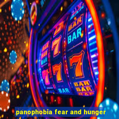 panophobia fear and hunger